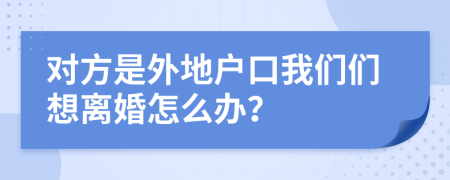 對(duì)方是外地戶口我們們想離婚怎么辦？