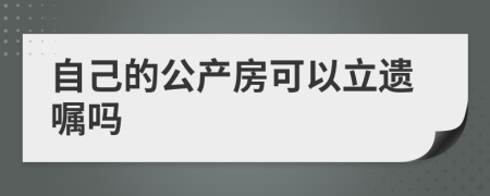 自己的公產(chǎn)房可以立遺囑嗎