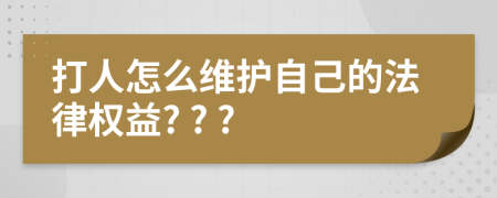 打人怎么維護(hù)自己的法律權(quán)益? ? ?