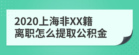2020上海非XX籍離職怎么提取公積金
