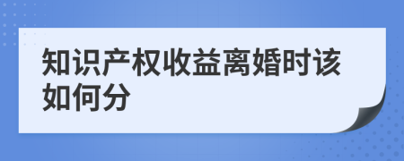 知識產(chǎn)權收益離婚時該如何分