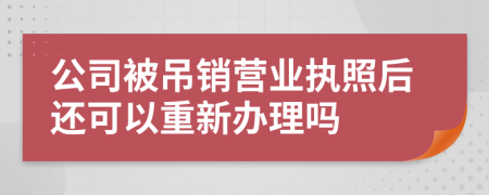 公司被吊銷營業(yè)執(zhí)照后還可以重新辦理嗎