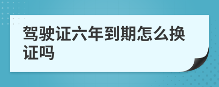 駕駛證六年到期怎么換證嗎