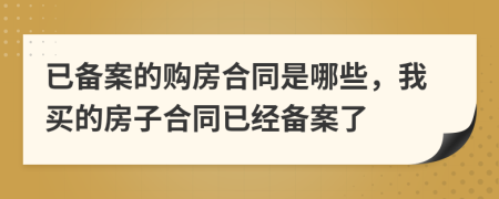 已備案的購房合同是哪些，我買的房子合同已經(jīng)備案了