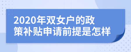 2020年雙女戶的政策補(bǔ)貼申請前提是怎樣