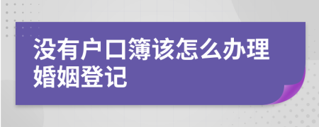沒(méi)有戶口簿該怎么辦理婚姻登記