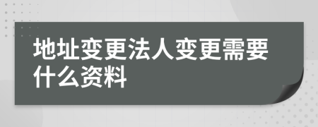 地址變更法人變更需要什么資料
