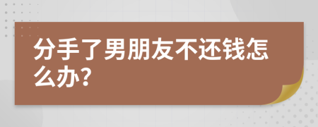 分手了男朋友不還錢怎么辦？