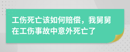 工傷死亡該如何賠償,我舅舅在工傷事故中意外死亡了