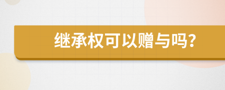 繼承權(quán)可以贈與嗎？