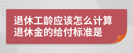 退休工齡應該怎么計算退休金的給付標準是