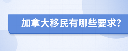 加拿大移民有哪些要求？