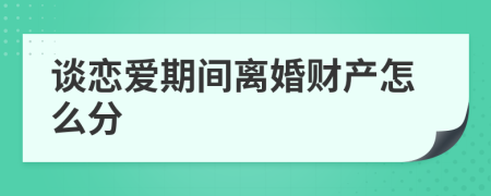 談戀愛(ài)期間離婚財(cái)產(chǎn)怎么分