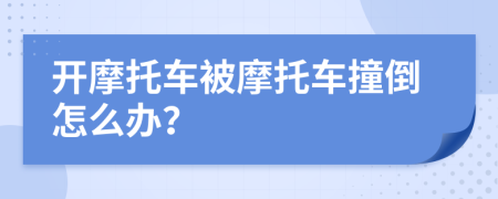 開摩托車被摩托車撞倒怎么辦？
