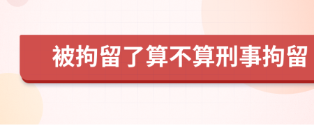 被拘留了算不算刑事拘留