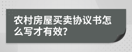 農(nóng)村房屋買賣協(xié)議書怎么寫才有效？