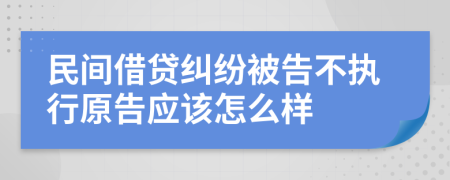 民間借貸糾紛被告不執(zhí)行原告應(yīng)該怎么樣