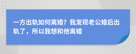 一方出軌如何離婚？我發(fā)現(xiàn)老公婚后出軌了，所以我想和他離婚