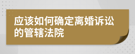 應該如何確定離婚訴訟的管轄法院