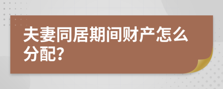 夫妻同居期間財產怎么分配？