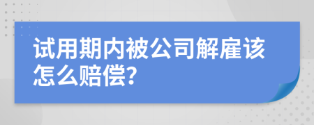 試用期內(nèi)被公司解雇該怎么賠償？