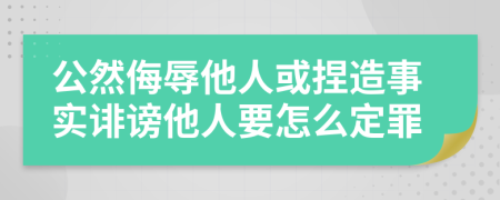 公然侮辱他人或捏造事實(shí)誹謗他人要怎么定罪