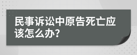 民事訴訟中原告死亡應(yīng)該怎么辦？