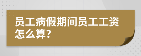 員工病假期間員工工資怎么算？