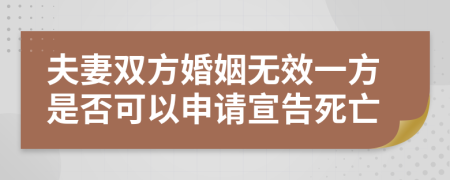 夫妻雙方婚姻無效一方是否可以申請宣告死亡