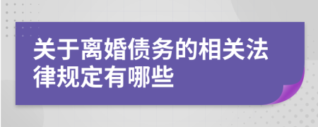 關于離婚債務的相關法律規(guī)定有哪些