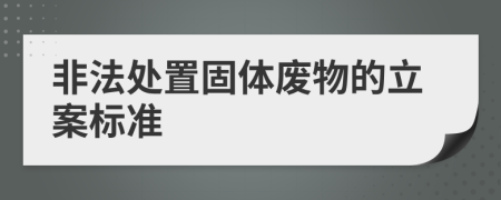 非法處置固體廢物的立案標(biāo)準(zhǔn)