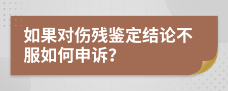 如果對傷殘鑒定結(jié)論不服如何申訴？