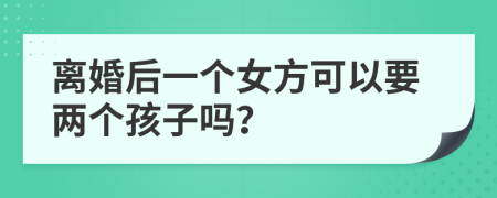 離婚后一個女方可以要兩個孩子嗎？