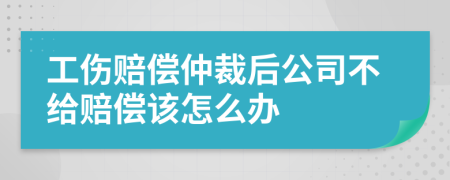 工傷賠償仲裁后公司不給賠償該怎么辦