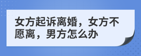 女方起訴離婚，女方不愿離，男方怎么辦