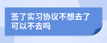 簽了實(shí)習(xí)協(xié)議不想去了可以不去嗎