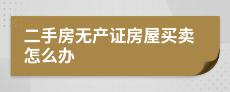 二手房無產(chǎn)證房屋買賣怎么辦