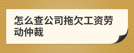 怎么查公司拖欠工資勞動仲裁