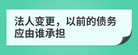法人變更，以前的債務(wù)應(yīng)由誰承擔(dān)