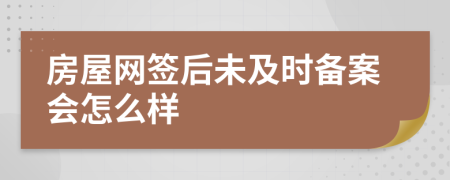 房屋網(wǎng)簽后未及時(shí)備案會(huì)怎么樣