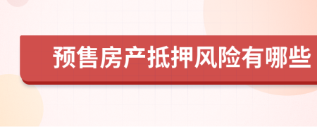 預(yù)售房產(chǎn)抵押風(fēng)險有哪些