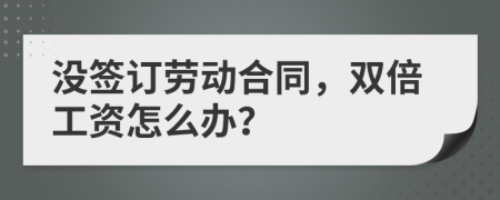 沒簽訂勞動合同，雙倍工資怎么辦？