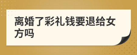 離婚了彩禮錢要退給女方嗎