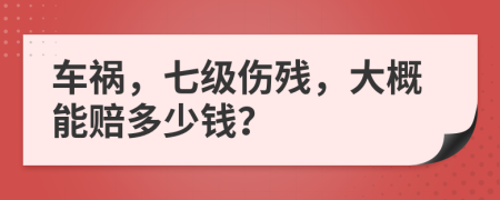車禍，七級傷殘，大概能賠多少錢？