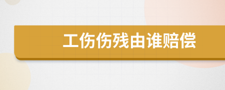 工傷傷殘由誰賠償