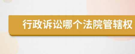 行政訴訟哪個(gè)法院管轄權(quán)