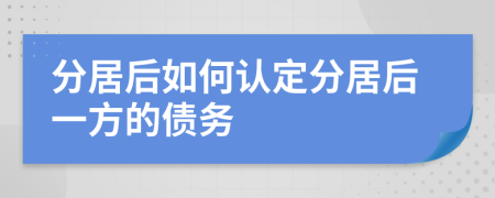 分居后如何認(rèn)定分居后一方的債務(wù)