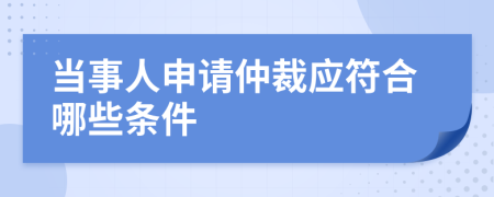當(dāng)事人申請仲裁應(yīng)符合哪些條件