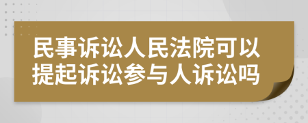 民事訴訟人民法院可以提起訴訟參與人訴訟嗎