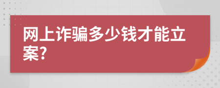 網(wǎng)上詐騙多少錢才能立案?